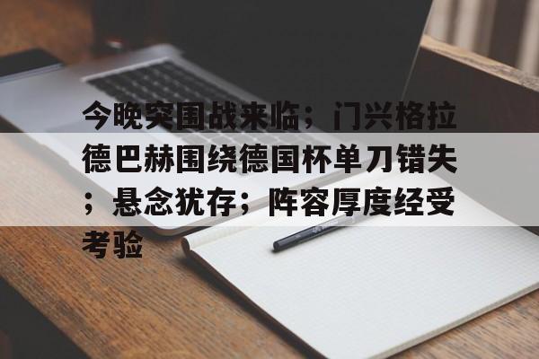 爱游戏全站-包含今晚突围战来临；门兴格拉德巴赫围绕德国杯单刀错失；悬念犹存；阵容厚度经受考验的词条